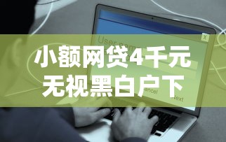 小额网贷4千元无视黑白户下款的口子，贷款易下的网贷有哪些的5个平台介绍