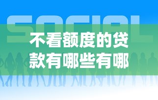 不看额度的贷款有哪些有哪些？10个貌似免审批、大学生网贷平台合集