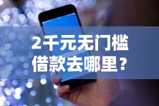 2千元无门槛借款去哪里？网贷分期秒下平台看这7个平台
