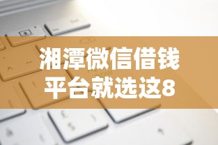 湘潭微信借钱平台就选这8个7千元正规小额贷款平台