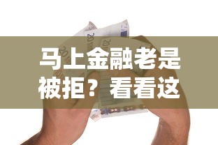 马上金融老是被拒？看看这5个贷款两万的平台怎么样