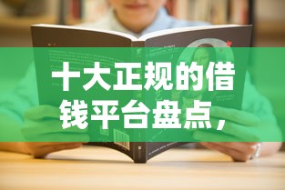 十大正规的借钱平台盘点，解决哪些借款平台借钱不用还的问题