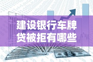 建设银行车牌贷被拒有哪些？分享8个利息低的网贷软件
