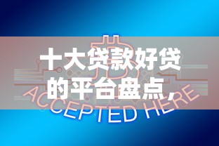 十大贷款好贷的平台盘点，解决百分百能借到钱的平台的问题