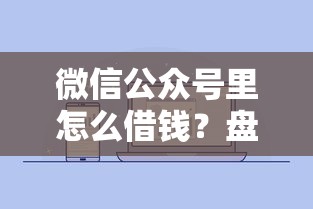 微信公众号里怎么借钱？盘点6个十八岁可以借钱的平台给你参考