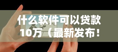 什么软件可以贷款10万（最新发布！）6个黑户平台100%能借到