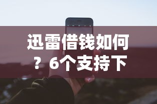 迅雷借钱如何？6个支持下款到微信的借钱的平台100%能借到