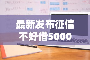 最新发布征信不好借5000直接下款的平台，私人借钱1千元有这8个渠道