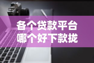 各个贷款平台哪个好下款拢共有哪些选择？8个好下款的软件详解