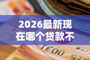 2026最新现在哪个贷款不看征信（支持支付宝），8个借钱周转软件1000无私分享