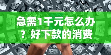 急需1千元怎么办？好下款的消费金融3万试试这6个无门槛平台