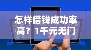 怎样借钱成功率高？1千元无门槛借款平台推荐，7个能下款的借款平台2025盘点