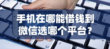 手机在哪能借钱到微信选哪个平台？7个贷款咨询平台推荐