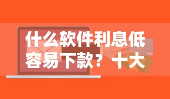什么软件利息低容易下款？十大19岁可以贷款的平台推荐