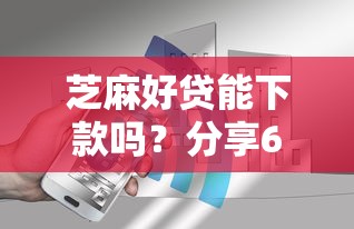 芝麻好贷能下款吗？分享6个2000元无门槛私借平台