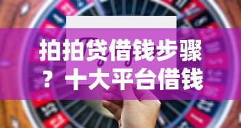 拍拍贷借钱步骤？十大平台借钱不看综合评分推荐