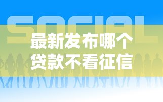 最新发布哪个贷款不看征信好下，私人借钱3千元有这8个渠道