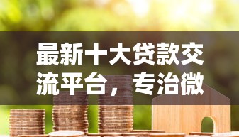 最新十大贷款交流平台，专治微借钱怎么提现到微信