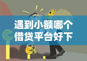 遇到小额哪个借贷平台好下款怎么办？或可尝试这8个十大良心贷款平台利息低
