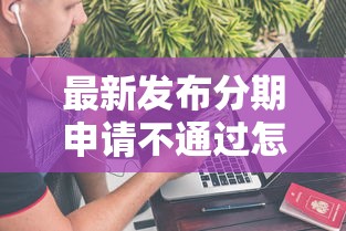 最新发布分期申请不通过怎么办，私人借钱10000元有这8个渠道