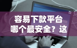 容易下款平台哪个最安全？这7个京东贷款平台可以试试