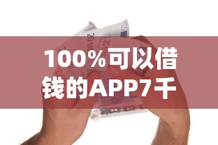 100%可以借钱的APP7千元无门槛本月借款平台力荐！分享小额网贷口子7千元无门槛借款