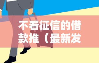 不看征信的借款推(最新发布!)8个急用钱5000快审快贷无需征信口子 不看征信的借款推(最新发布!)8个急用钱5000快审快贷无需征信口子