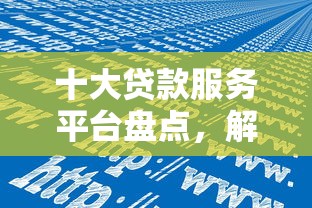 十大贷款服务平台盘点，解决新网贷怎么样的问题