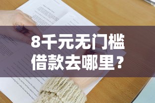 8千元无门槛借款去哪里？微信哪个借钱平台快看这5个平台