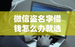 微信盗名字借钱怎么办就选这6个5000元最容易下款的网贷平台