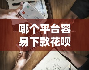 哪个平台容易下款花呗？这6个借钱平台容易通过的值得一试