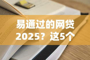 易通过的网贷2025？这5个易通过的网贷平台值得一试