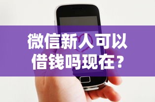 微信新人可以借钱吗现在？这6个什么贷款平台好通过可以试试