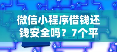微信小程序借钱还钱安全吗？7个平台试试看哪个能下款