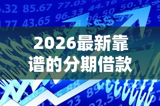 2026最新靠谱的分期借款平台（支持支付宝），7个高能分期贷款口子新秀无私分享