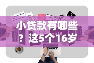 小贷款有哪些？这5个16岁可以贷款的平台值得一试