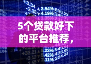 5个贷款好下的平台推荐，专为攻克手机借钱安全么难题