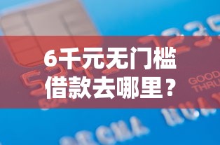 6千元无门槛借款去哪里？征信花了必下的贷款怎么办看这6个平台