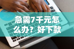 急需7千元怎么办？好下款的正规分期口子试试这6个无门槛平台