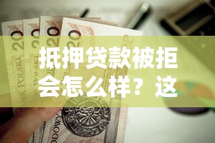 抵押贷款被拒会怎么样？这6个放水平台值得一试