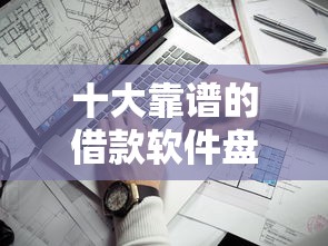 十大靠谱的借款软件盘点，解决用手机号就能借钱吗的问题