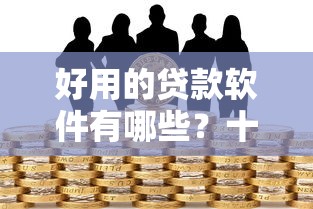 好用的贷款软件有哪些？十个逾期也不怕的借款平台正规容易通过