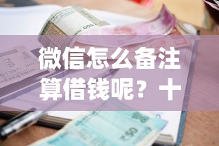 微信怎么备注算借钱呢？十大1000至5000的小额贷款app推荐