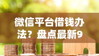 微信平台借钱办法？盘点最新9个靠谱的借款口子
