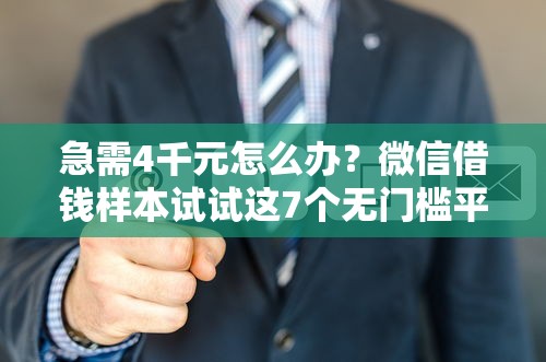 急需4千元怎么办？微信借钱样本试试这7个无门槛平台