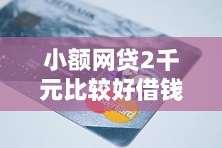 小额网贷2千元比较好借钱的平台，信用卡临时提额被拒的7个平台介绍