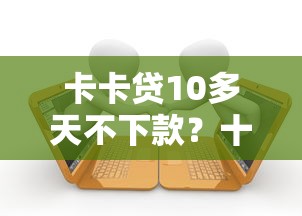 卡卡贷10多天不下款？十个逾期也不怕的车辆抵押贷款正规平台