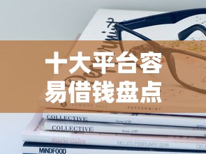 十大平台容易借钱盘点，解决刚满十八不看征信的网贷的问题