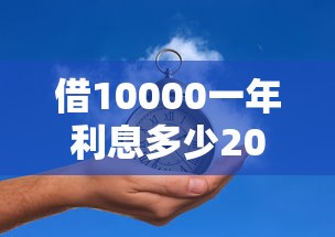 借10000一年利息多少20000元无门槛本月借款平台力荐！分享小额网贷口子20000元无门槛借款