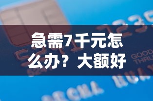 急需7千元怎么办？大额好过的贷款试试这5个无门槛平台